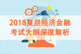 2018復(fù)旦經(jīng)濟(jì)金融考試大綱深度解析