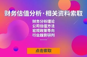 财务估值分析资料索取（财务分析理论、公司估值方法、宏观政策导向、行业趋势研判）