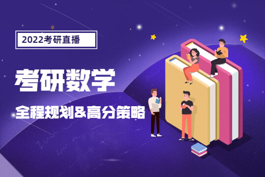 2022考研直播-數(shù)學(xué)全程規(guī)劃與高分策略