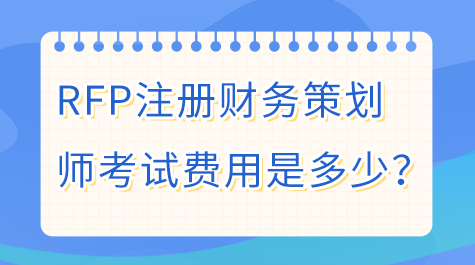 RFP注冊(cè)財(cái)務(wù)策劃師考試費(fèi)用是多少