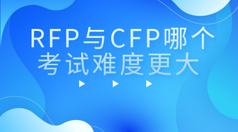 RFP与CFP哪个考试难度更大？考哪个需要的时间更少？