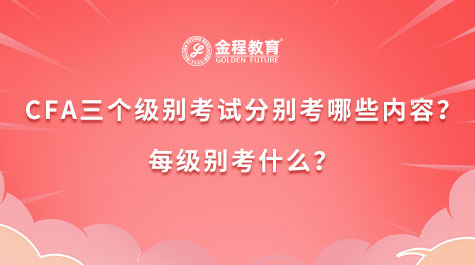 CFA三個級別考試分別考哪些內(nèi)容？每級別考什么？