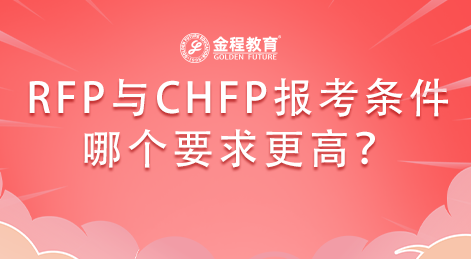 同是理財(cái)類證書的RFP與CHFP報(bào)考條件哪個(gè)要求更高？