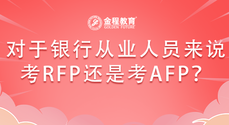 對于銀行從業(yè)人員來說考RFP證好還是考AFP證好？