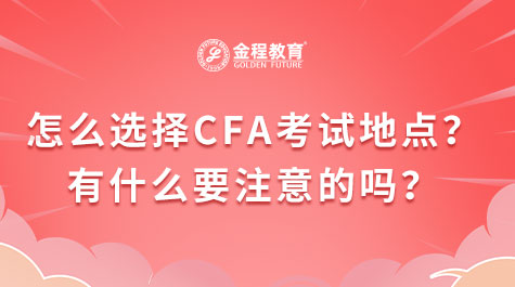 怎么选择CFA考试地点?有什么要注意的吗?