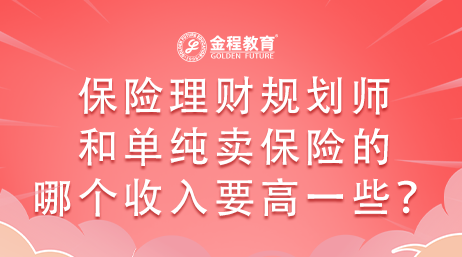 保險(xiǎn)理財(cái)規(guī)劃師和單純賣保險(xiǎn)的哪個(gè)收入要高一些？