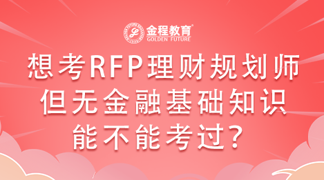 想考RFP理財(cái)規(guī)劃師但無(wú)金融基礎(chǔ)知識(shí)能不能考過(guò)？