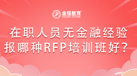在職人員無金融經(jīng)驗的報哪種RFP培訓班好？