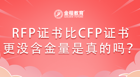 RFP證書(shū)比CFP證書(shū)更沒(méi)含金量是真的嗎？
