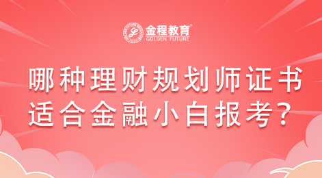 有沒有哪種理財(cái)規(guī)劃師證書適合金融小白報(bào)考？