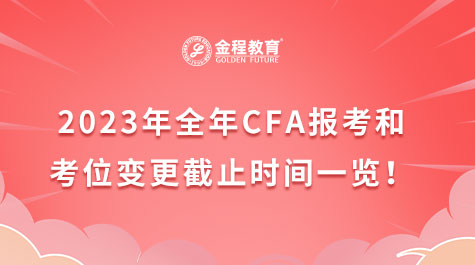 2023年全年CFA报考和考位变更截止时间一览！