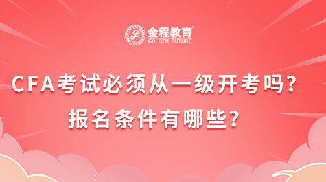 CFA考試必須從一級開考嗎？報名條件有哪些？