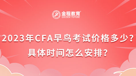 2023年CFA早鳥(niǎo)考試價(jià)格多少？具體時(shí)間怎么安排？