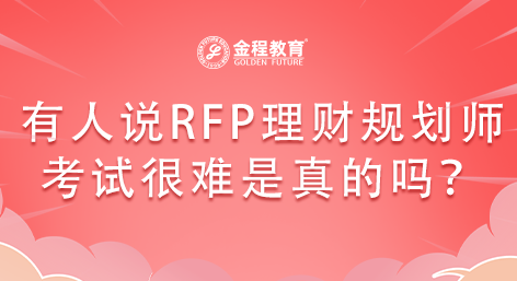 有人說RFP理財規(guī)劃師考試很難是真的嗎？