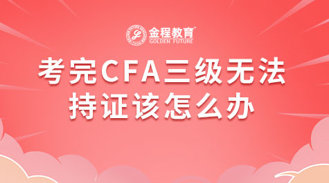考完CFA三級無法持證該怎么辦