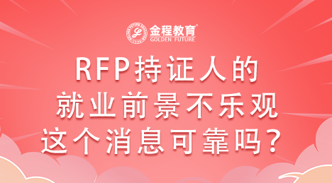RFP持證人的就業(yè)前景不樂(lè)觀，這個(gè)消息可靠嗎？