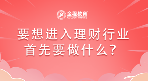 要想進(jìn)入理財(cái)行業(yè)首先要做什么？