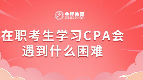 在職考生學(xué)習(xí)CPA會(huì)遇到什么困難