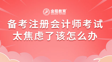 備考注冊會計師考試太焦慮了該怎么辦