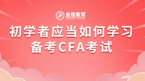 初學(xué)者應(yīng)當(dāng)如何學(xué)習(xí)備考CFA考試