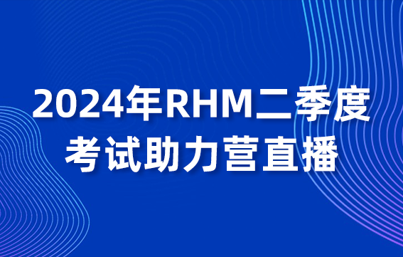 2024年RHM二季度考试助力营直播