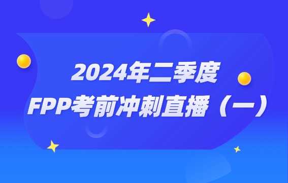 2024年FPP二季度考试助力营直播（一）
