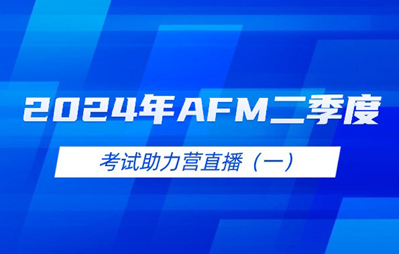 2024年AFM二季度考试助力营直播（一）
