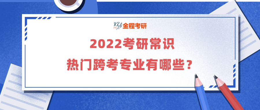 2022考研常識：熱門跨考專業(yè)有哪些？