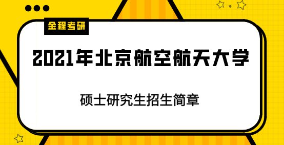 2021年北京航空航天大學(xué)碩士研究生招生簡(jiǎn)章