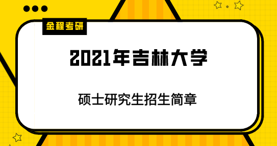 2021年吉林大學(xué)碩士研究生招生簡(jiǎn)章