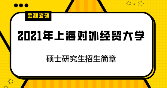 2021年上海對外經(jīng)貿(mào)大學研究生招生簡章