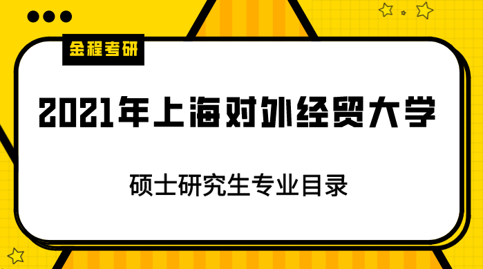 2021年上海對(duì)外經(jīng)貿(mào)大學(xué)研究生專業(yè)目錄