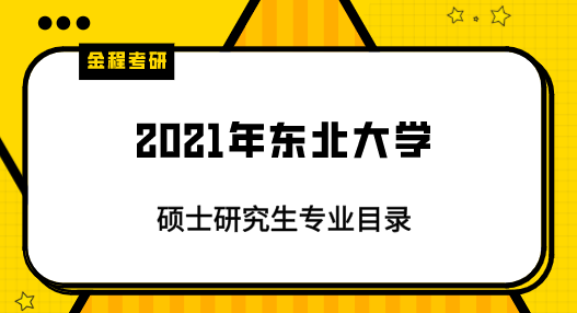 2021年東北大學(xué)研究生專業(yè)目錄