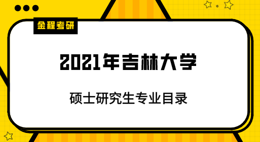 2021年吉林大學(xué)研究生專業(yè)目錄