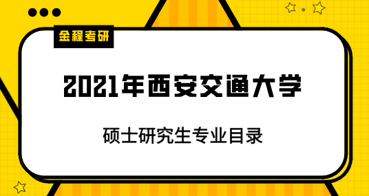 2021年西安交通大學(xué)研究生專(zhuān)業(yè)目錄