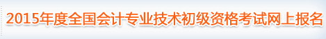 2015年度全國(guó)會(huì)計(jì)專業(yè)技術(shù)初級(jí)資格考試網(wǎng)上報(bào)名入口
