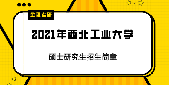 2021年西北工業(yè)大學(xué)研究生招生簡(jiǎn)章