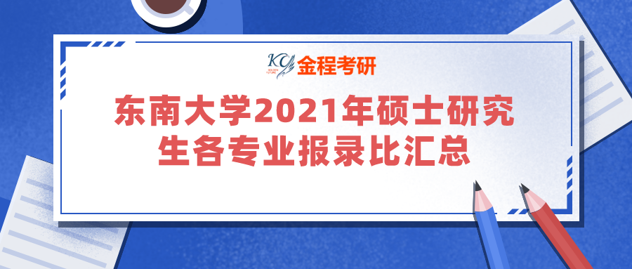 東南大學(xué)2021年碩士研究生各專業(yè)報(bào)錄比匯總