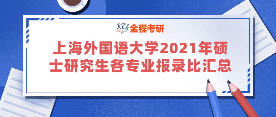 上海外國(guó)語大學(xué)2021年碩士研究生各專業(yè)報(bào)錄比匯總