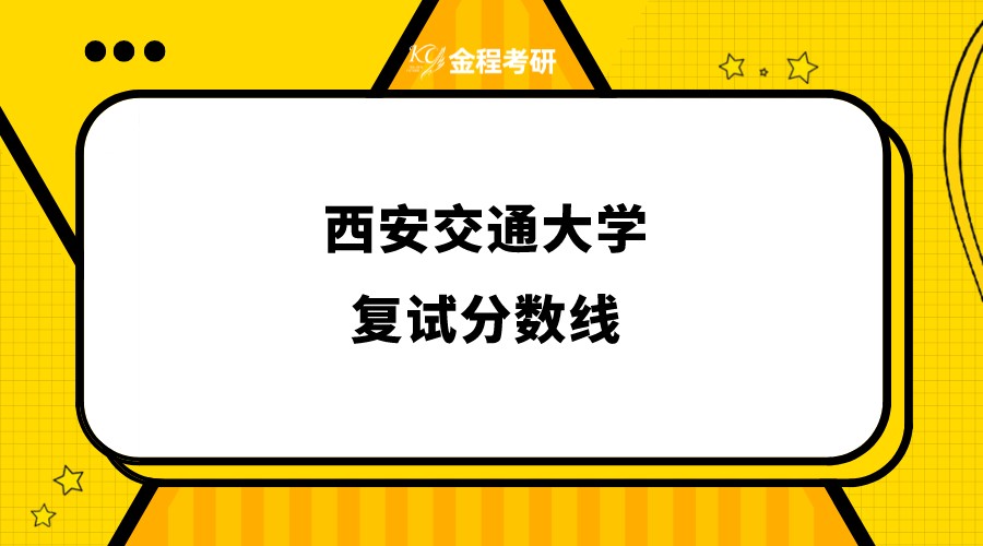 西安交通大學(xué)2022年碩士研究生復(fù)試分?jǐn)?shù)線