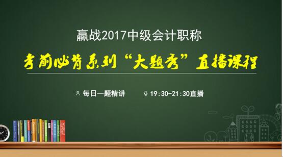 2017年中級(jí)會(huì)計(jì)職稱考前必背系列大題秀直播課